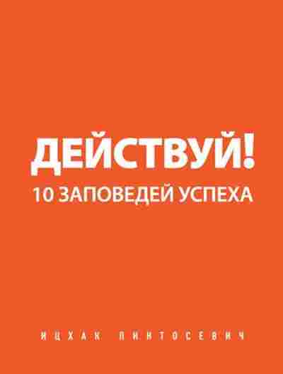 Книга Пинтосевич И. Действуй! 10 заповедей успеха, б-8302, Баград.рф